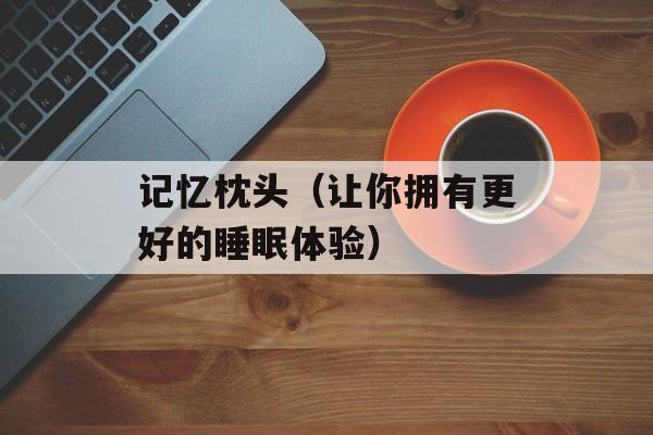 记忆枕头（让你拥有更好的睡眠体验）-第1张图片-