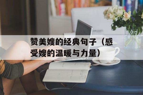 赞美嫂的经典句子（感受嫂的温暖与力量）-第1张图片-