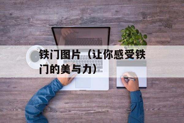 铁门图片（让你感受铁门的美与力）-第1张图片-