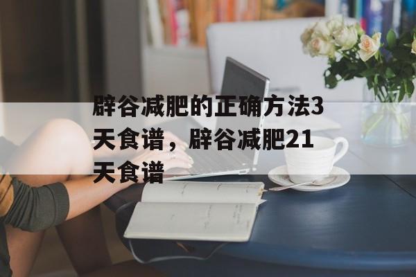 辟谷减肥的正确方法3天食谱，辟谷减肥21天食谱-第1张图片-