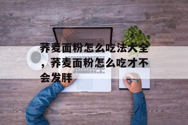 荞麦面粉怎么吃法大全，荞麦面粉怎么吃才不会发胖-第1张图片-