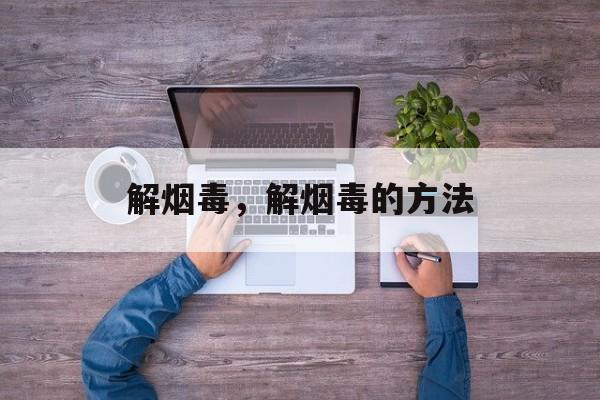 解烟毒，解烟毒的方法-第1张图片-