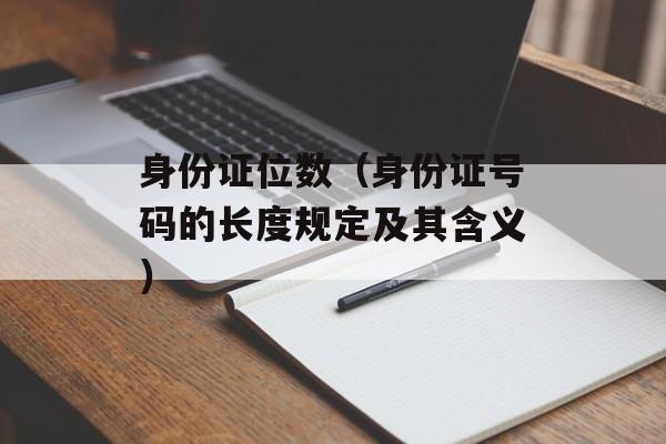 身份证位数（身份证号码的长度规定及其含义）-第1张图片-