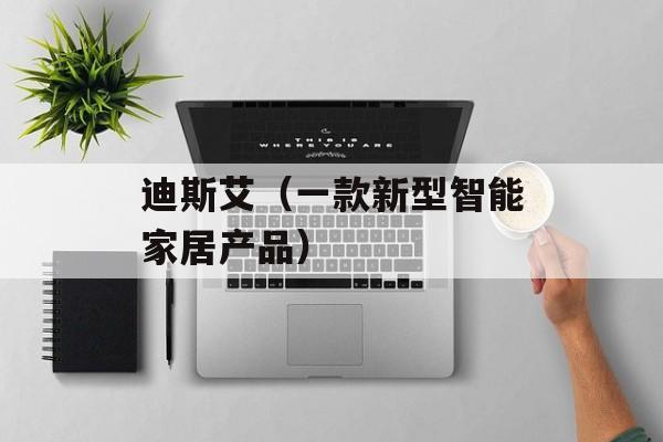 迪斯艾（一款新型智能家居产品）-第1张图片-