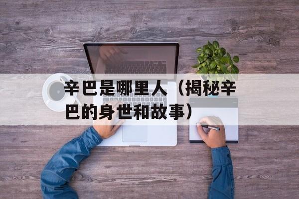 辛巴是哪里人（揭秘辛巴的身世和故事）-第1张图片-