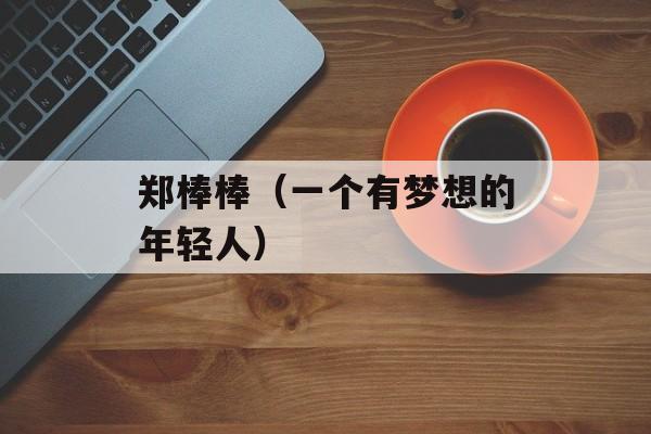 郑棒棒（一个有梦想的年轻人）-第1张图片-