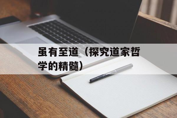 虽有至道（探究道家哲学的精髓）-第1张图片-