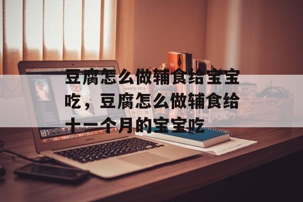 豆腐怎么做辅食给宝宝吃，豆腐怎么做辅食给十一个月的宝宝吃-第1张图片-