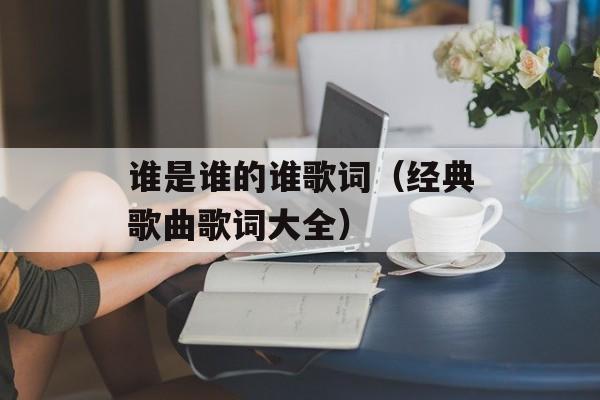 谁是谁的谁歌词（经典歌曲歌词大全）-第1张图片-