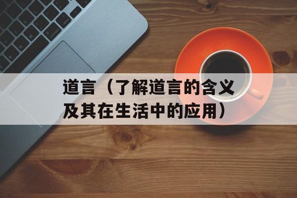 道言（了解道言的含义及其在生活中的应用）-第1张图片-