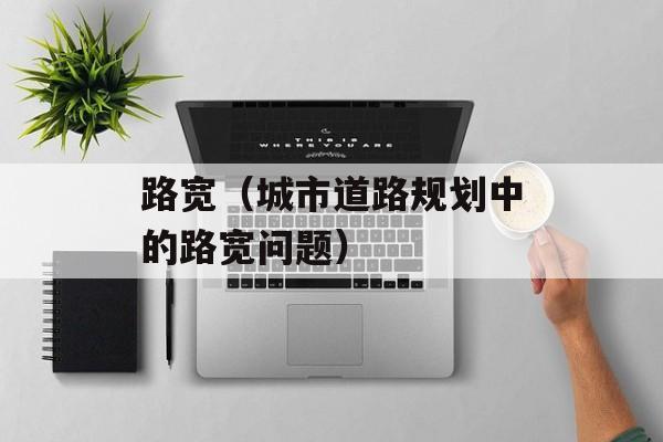 路宽（城市道路规划中的路宽问题）-第1张图片-