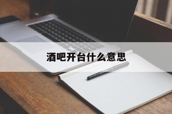 酒吧开台什么意思-第1张图片-