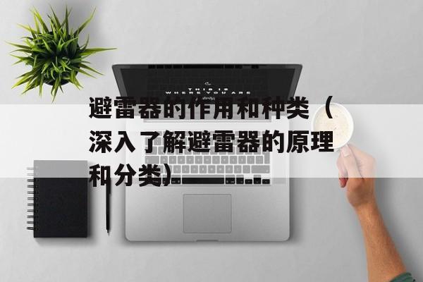 避雷器的作用和种类（深入了解避雷器的原理和分类）-第1张图片-