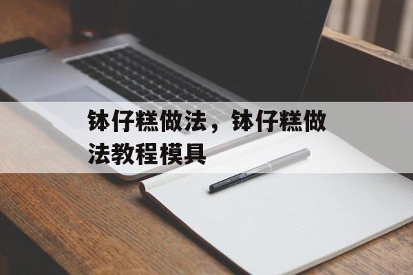 钵仔糕做法，钵仔糕做法教程模具-第1张图片-