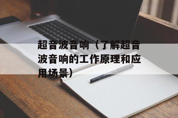 超音波音响（了解超音波音响的工作原理和应用场景）-第1张图片-