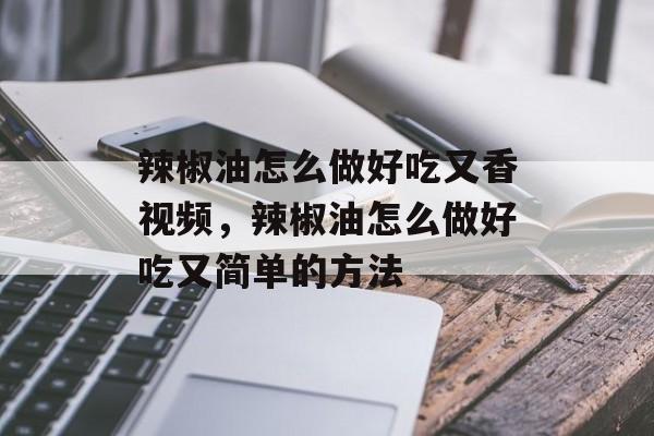 辣椒油怎么做好吃又香视频，辣椒油怎么做好吃又简单的方法-第1张图片-