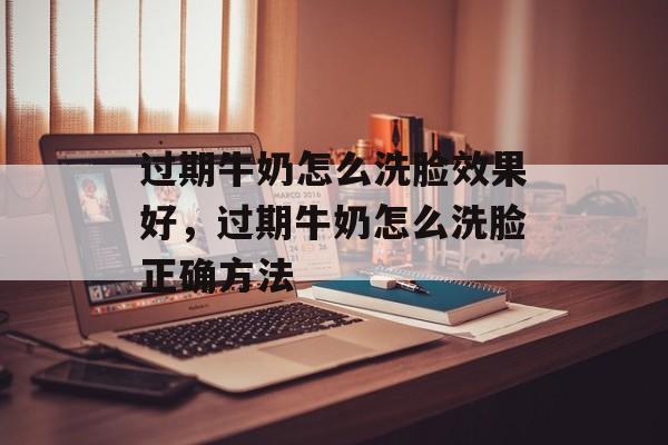过期牛奶怎么洗脸效果好，过期牛奶怎么洗脸正确方法-第1张图片-