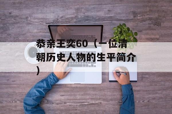 恭亲王奕60（一位清朝历史人物的生平简介）-第1张图片-
