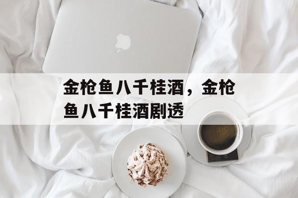 金枪鱼八千桂酒，金枪鱼八千桂酒剧透-第1张图片-