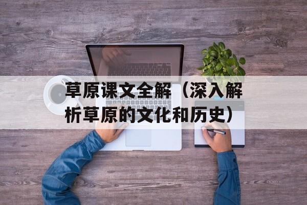 草原课文全解（深入解析草原的文化和历史）-第1张图片-