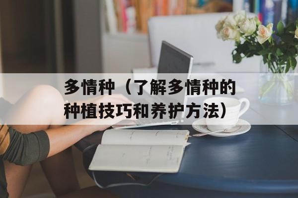 多情种（了解多情种的种植技巧和养护方法）-第1张图片-