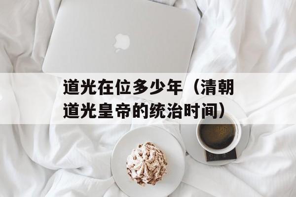 道光在位多少年（清朝道光皇帝的统治时间）-第1张图片-