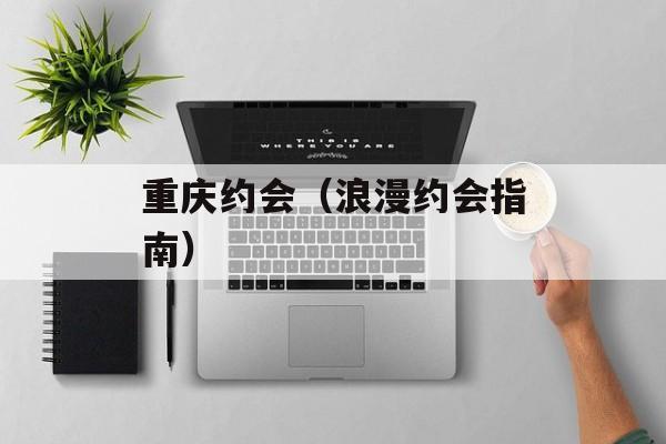 重庆约会（浪漫约会指南）-第1张图片-