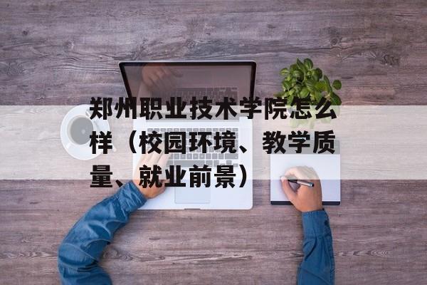 郑州职业技术学院怎么样（校园环境、教学质量、就业前景）-第1张图片-