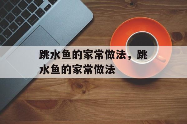 跳水鱼的家常做法，跳水鱼的家常做法-第1张图片-