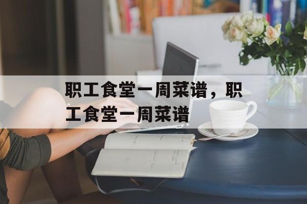 职工食堂一周菜谱，职工食堂一周菜谱-第1张图片-