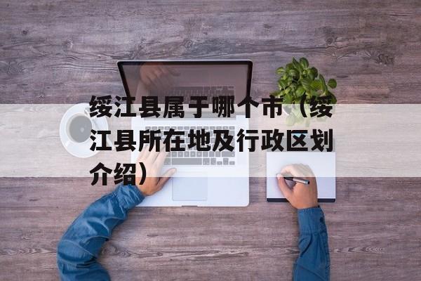 绥江县属于哪个市（绥江县所在地及行政区划介绍）-第1张图片-