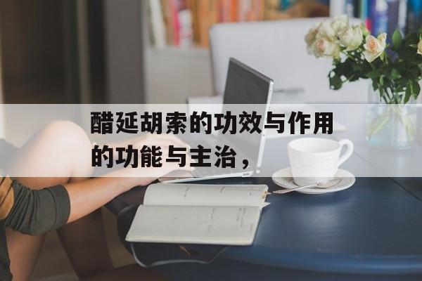 醋延胡索的功效与作用的功能与主治，-第1张图片-