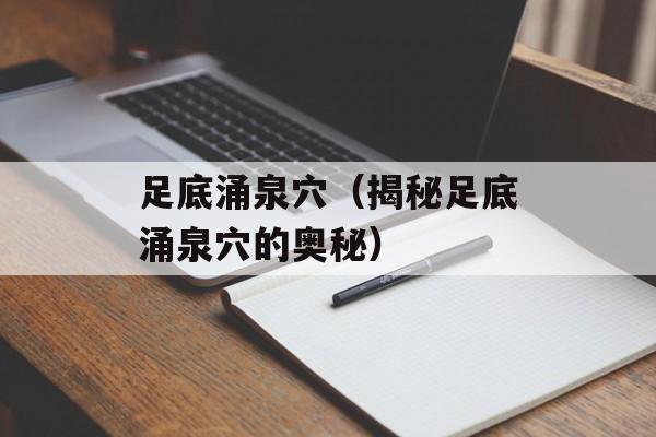 足底涌泉穴（揭秘足底涌泉穴的奥秘）-第1张图片-