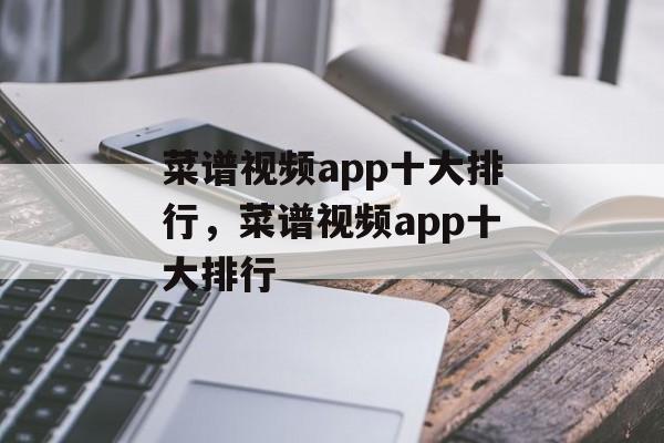 菜谱视频app十大排行，菜谱视频app十大排行-第1张图片-