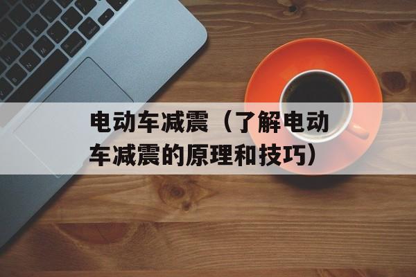 电动车减震（了解电动车减震的原理和技巧）-第1张图片-