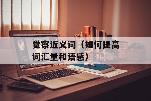 觉察近义词（如何提高词汇量和语感）-第1张图片-