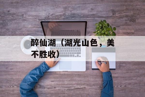 醉仙湖（湖光山色，美不胜收）-第1张图片-