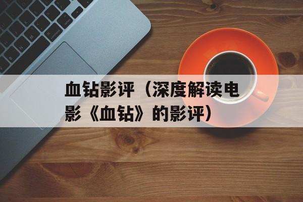 血钻影评（深度解读电影《血钻》的影评）-第1张图片-