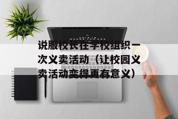 说服校长在学校组织一次义卖活动（让校园义卖活动变得更有意义）-第1张图片-