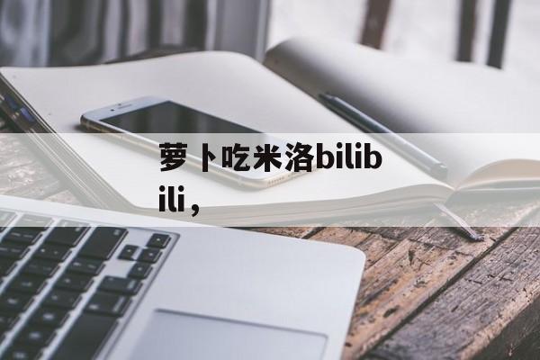 萝卜吃米洛bilibili，-第1张图片-