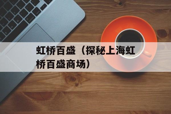 虹桥百盛（探秘上海虹桥百盛商场）-第1张图片-