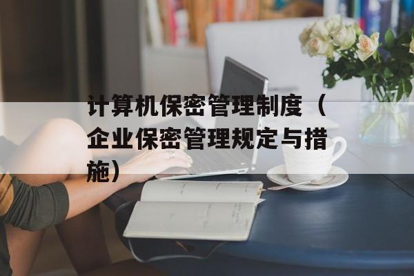 计算机保密管理制度（企业保密管理规定与措施）-第1张图片-
