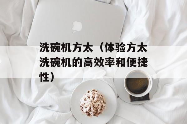 洗碗机方太（体验方太洗碗机的高效率和便捷性）-第1张图片-