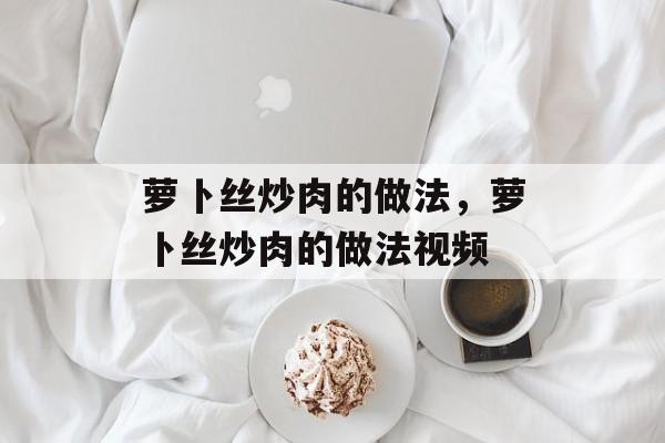萝卜丝炒肉的做法，萝卜丝炒肉的做法视频-第1张图片-