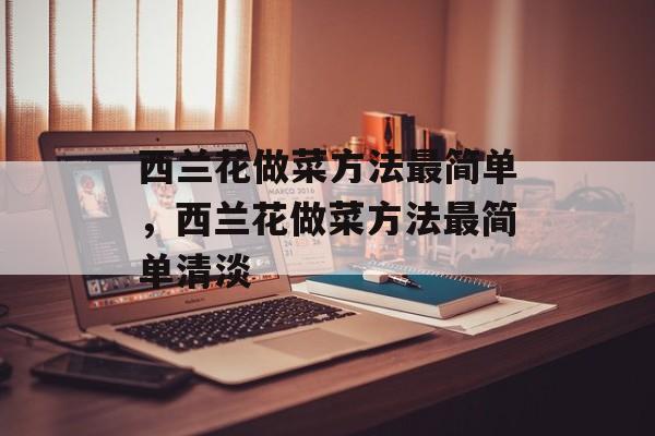 西兰花做菜方法最简单，西兰花做菜方法最简单清淡-第1张图片-