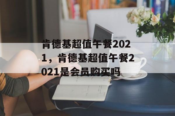 肯德基超值午餐2021，肯德基超值午餐2021是会员购买吗-第1张图片-