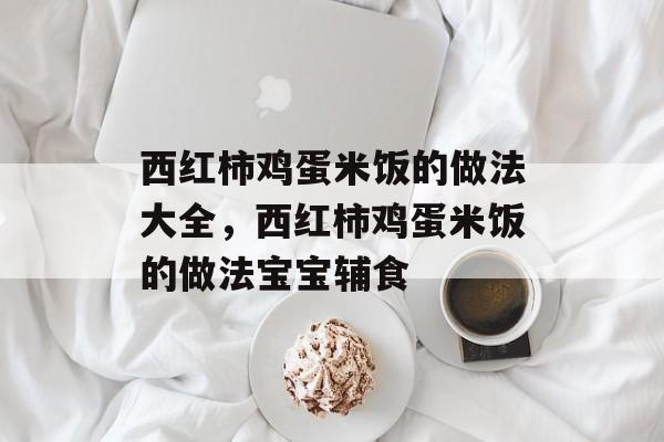 西红柿鸡蛋米饭的做法大全，西红柿鸡蛋米饭的做法宝宝辅食-第1张图片-