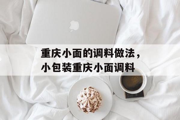 重庆小面的调料做法，小包装重庆小面调料-第1张图片-