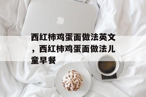 西红柿鸡蛋面做法英文，西红柿鸡蛋面做法儿童早餐-第1张图片-