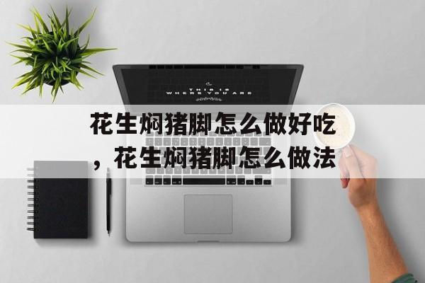 花生焖猪脚怎么做好吃，花生焖猪脚怎么做法-第1张图片-